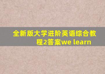 全新版大学进阶英语综合教程2答案we learn